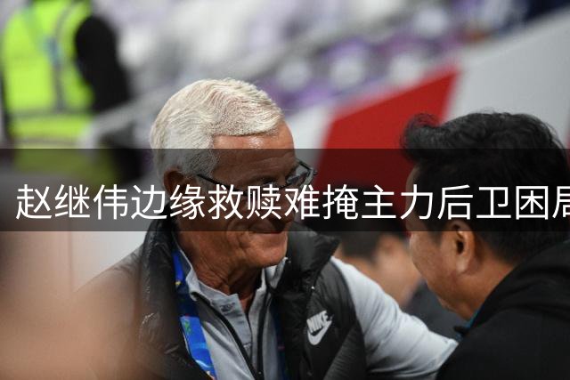 赵继伟边缘救赎难掩主力后卫困局